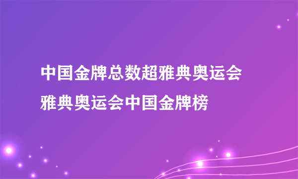 中国金牌总数超雅典奥运会 雅典奥运会中国金牌榜