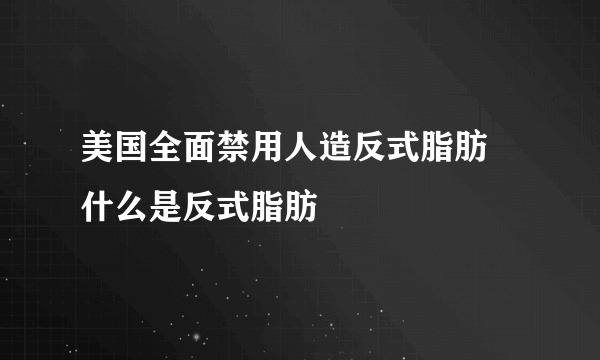 美国全面禁用人造反式脂肪 什么是反式脂肪