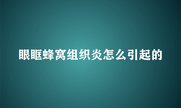 眼眶蜂窝组织炎怎么引起的