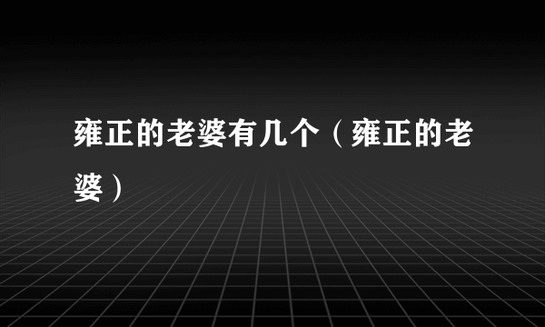 雍正的老婆有几个（雍正的老婆）