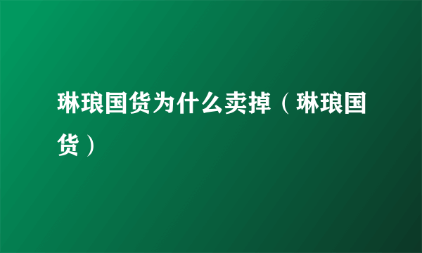 琳琅国货为什么卖掉（琳琅国货）