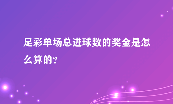 足彩单场总进球数的奖金是怎么算的？