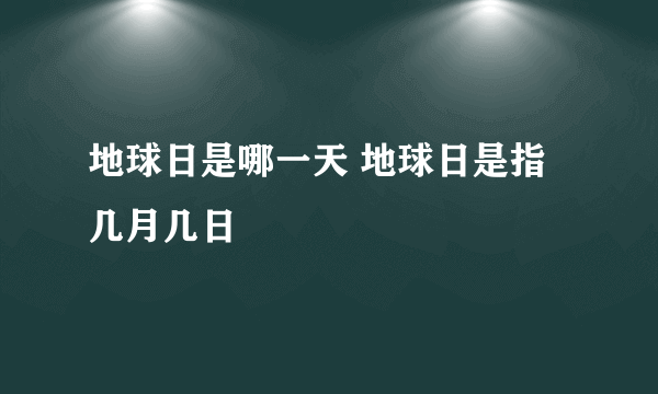 地球日是哪一天 地球日是指几月几日