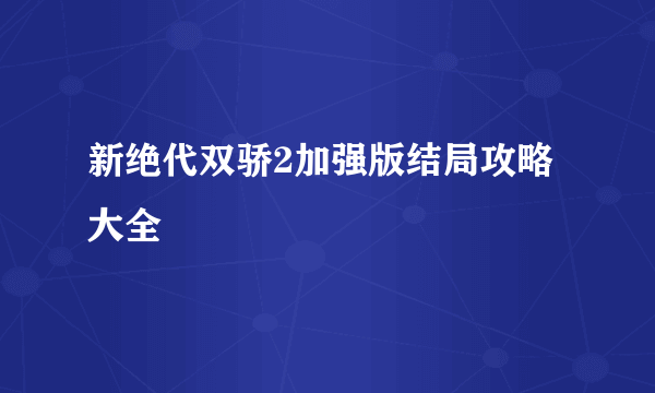 新绝代双骄2加强版结局攻略大全