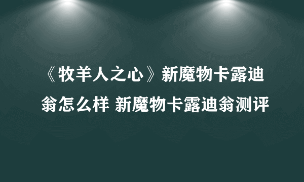 《牧羊人之心》新魔物卡露迪翁怎么样 新魔物卡露迪翁测评