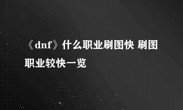 《dnf》什么职业刷图快 刷图职业较快一览