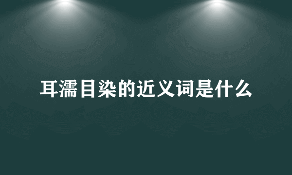 耳濡目染的近义词是什么