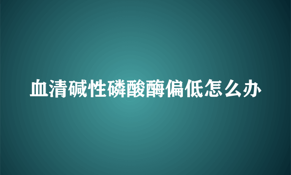 血清碱性磷酸酶偏低怎么办