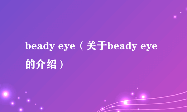 beady eye（关于beady eye的介绍）