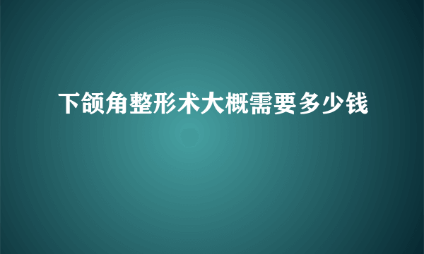 下颌角整形术大概需要多少钱