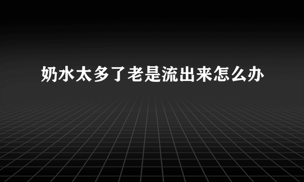 奶水太多了老是流出来怎么办