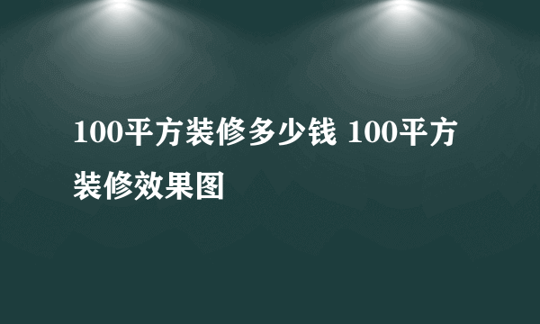 100平方装修多少钱 100平方装修效果图