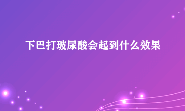 下巴打玻尿酸会起到什么效果