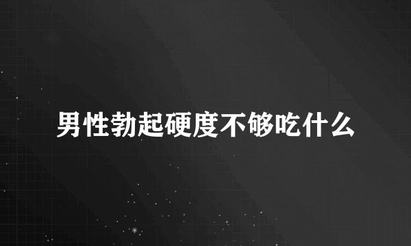 男性勃起硬度不够吃什么