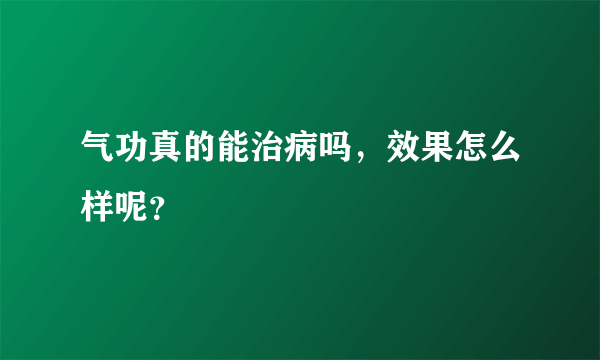 气功真的能治病吗，效果怎么样呢？