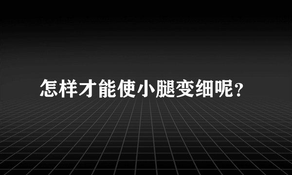 怎样才能使小腿变细呢？