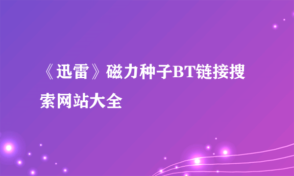 《迅雷》磁力种子BT链接搜索网站大全