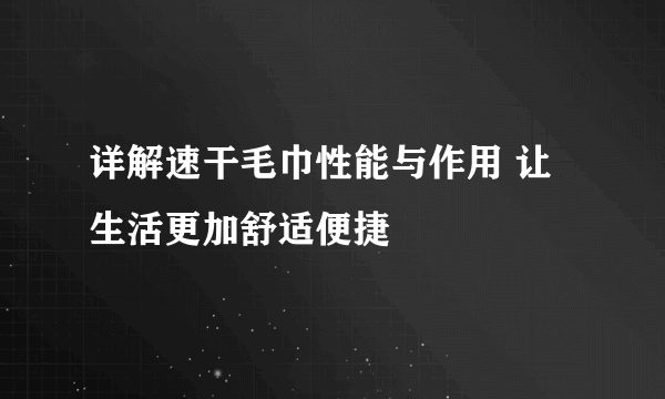 详解速干毛巾性能与作用 让生活更加舒适便捷