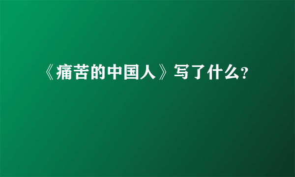 《痛苦的中国人》写了什么？