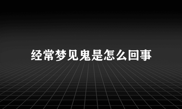 经常梦见鬼是怎么回事