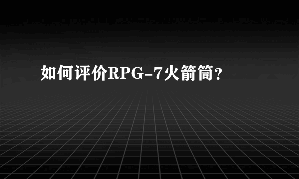 如何评价RPG-7火箭筒？