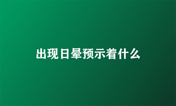 出现日晕预示着什么