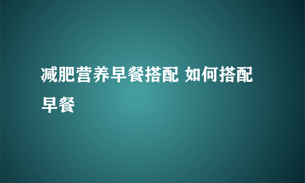 减肥营养早餐搭配 如何搭配早餐