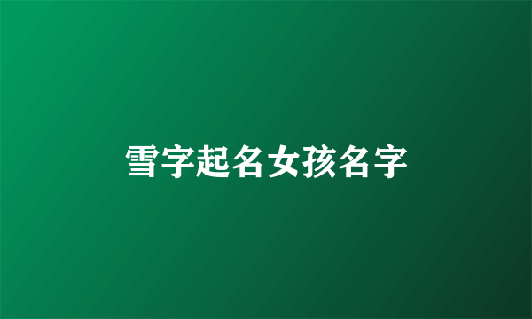 雪字起名女孩名字