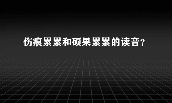 伤痕累累和硕果累累的读音？