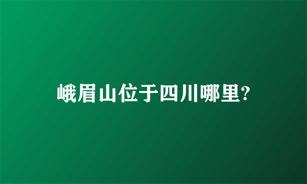 峨眉山位于四川哪里?