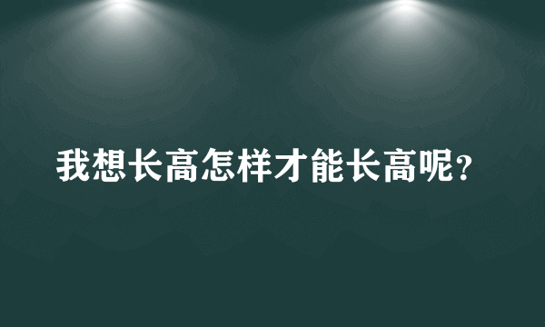 我想长高怎样才能长高呢？