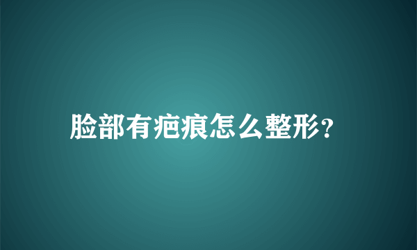 脸部有疤痕怎么整形？