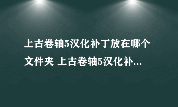 上古卷轴5汉化补丁放在哪个文件夹 上古卷轴5汉化补丁安装教程