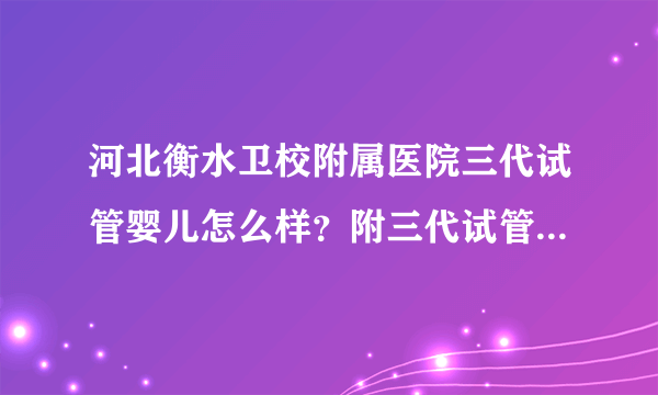 河北衡水卫校附属医院三代试管婴儿怎么样？附三代试管婴儿成功率参考