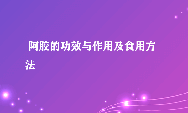  阿胶的功效与作用及食用方法