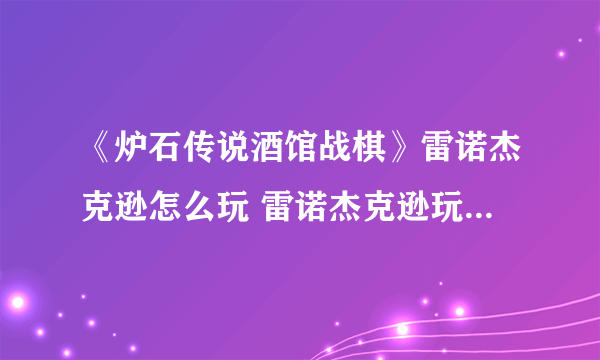 《炉石传说酒馆战棋》雷诺杰克逊怎么玩 雷诺杰克逊玩法教学攻略