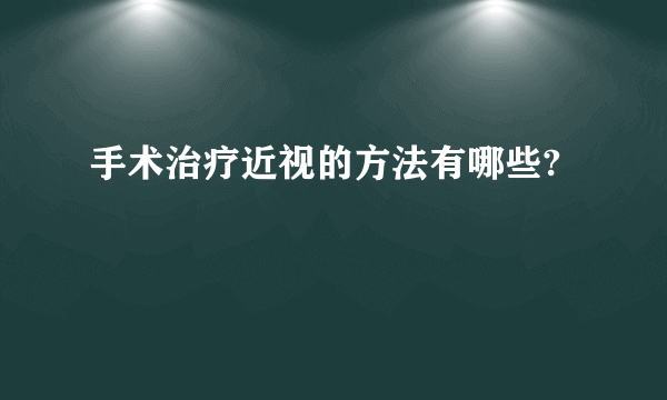 手术治疗近视的方法有哪些?