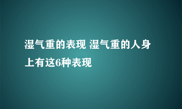 湿气重的表现 湿气重的人身上有这6种表现