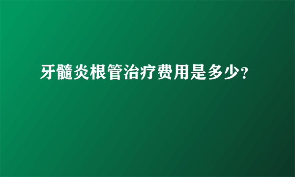 牙髓炎根管治疗费用是多少？