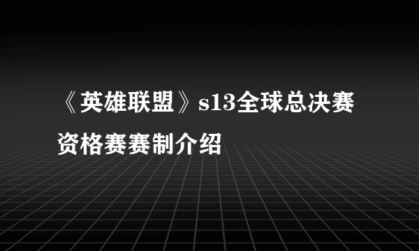 《英雄联盟》s13全球总决赛资格赛赛制介绍