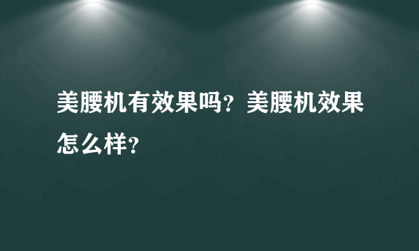 美腰机有效果吗？美腰机效果怎么样？