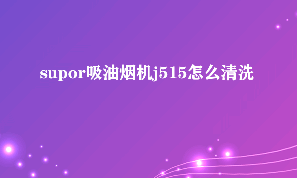 supor吸油烟机j515怎么清洗