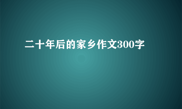 二十年后的家乡作文300字