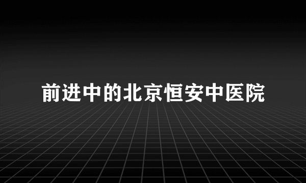 前进中的北京恒安中医院