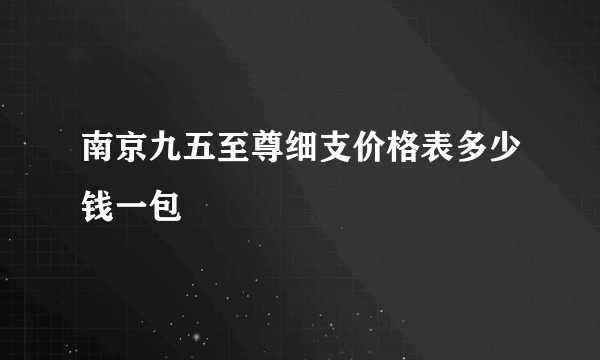 南京九五至尊细支价格表多少钱一包