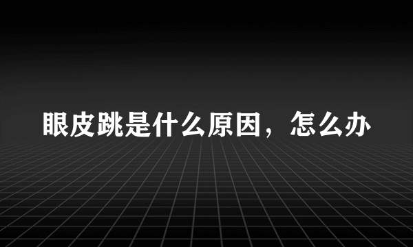 眼皮跳是什么原因，怎么办