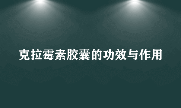 克拉霉素胶囊的功效与作用