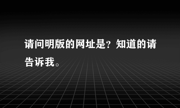 请问明版的网址是？知道的请告诉我。