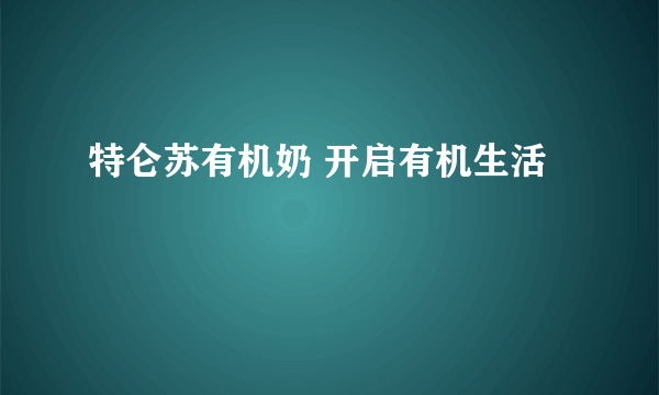 特仑苏有机奶 开启有机生活