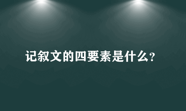 记叙文的四要素是什么？